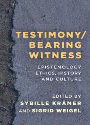 Testimony/Bearing Witness – Epistemology, Ethics, History and Culture